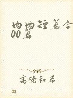 肉肉短篇合集500篇