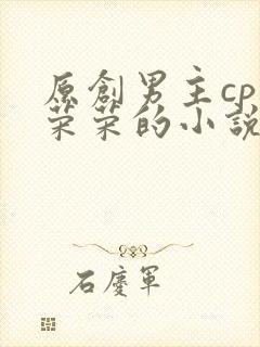 原创男主cp宁荣荣的小说