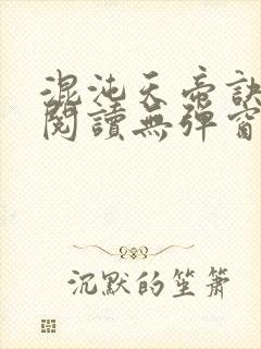 混沌天帝诀免费阅读无弹窗