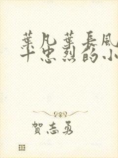 叶凡叶长风一门十忠烈的小说免费