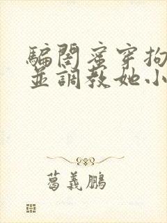 骗闺蜜穿拘束衣并调教她小说