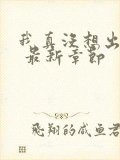 我真没想出名啊 最新章节封面