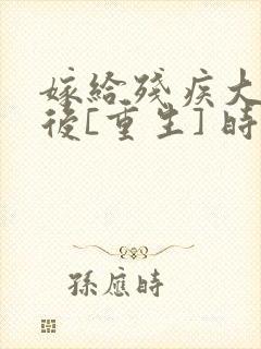 嫁给残疾大佬之后[重生] 时已晚封面