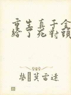 重生真千金我嫁给了死对头
