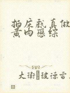 拍床戏真做h文黄肉恋综