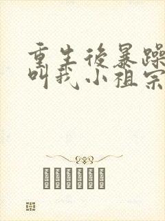 重生后暴躁大佬叫我小祖宗最新