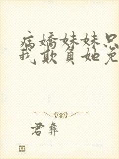 病娇妹妹只想让我欺负她免费全集