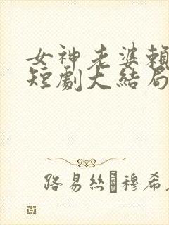 女神老婆赖上我短剧大结局