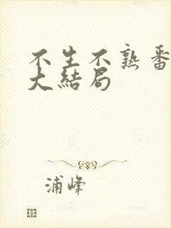 不生不熟番外篇大结局