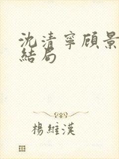 沈清宁顾景琛大结局