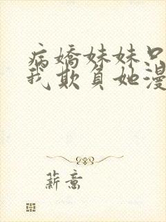 病娇妹妹只想让我欺负她漫画完整免费阅读第