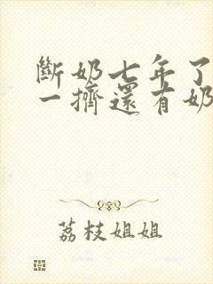 断奶七年了怎么一挤还有奶水