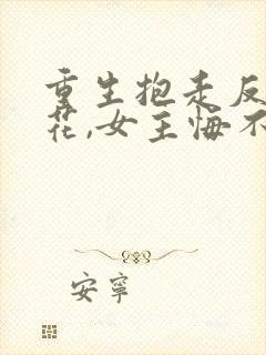 重生抱走反派校花,女主悔不当初