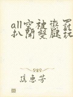 all空被惩罚扒开双腿玩弄小说封面