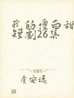 我的傻白甜老婆短剧26集
