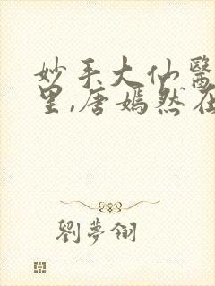 妙手大仙医陈万里,唐嫣然在线观看