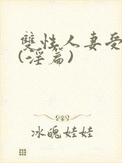 双性人妻受系列(淫篇)