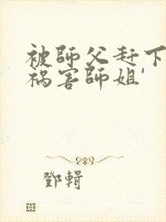 被师父赶下山去祸害师姐'