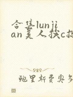 合集lunjian美人挨c总受双性