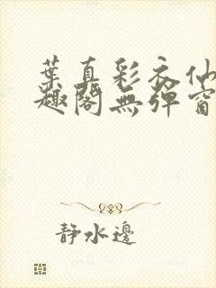 叶真彩衣仙子笔趣阁无弹窗