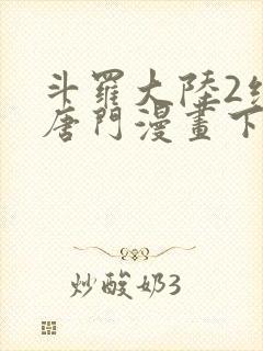 斗罗大陆2绝世唐门漫画下拉式爱看漫画