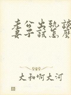 老公出轨谈离婚妻子该怎么说