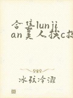 合集lunjian美人挨c总受双性封面