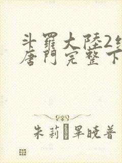 斗罗大陆2绝世唐门完整下载