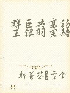 群臣共享的小公主银羽完结了吗