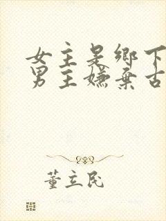 女主是乡下的 男主嫌弃古言