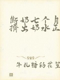 断奶七个月还能挤出奶水正常吗