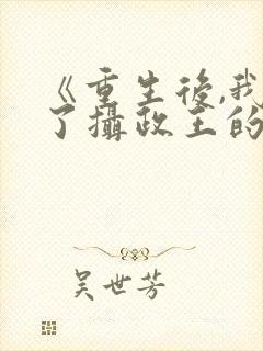 《重生后,我成了摄政王的掌心娇》