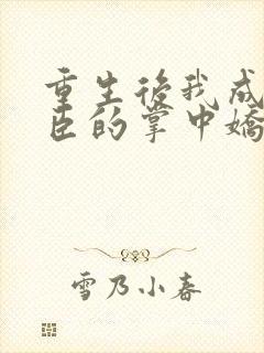 重生后我成了权臣的掌中娇小说免费看