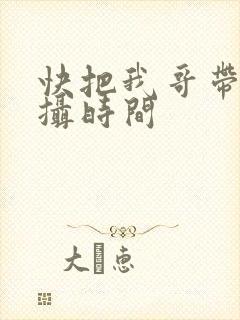 快把我哥带走拍摄时间