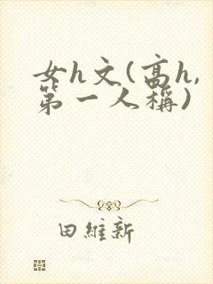 女h文(高h,第一人称)