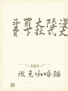 斗罗大陆漫画免费下拉式大木漫画