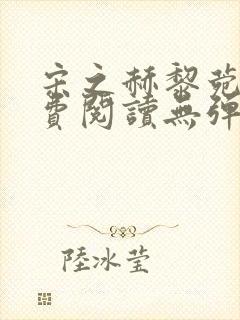 宋之赫黎菀意免费阅读无弹窗笔趣阁