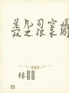 叶凡司空嫣然孤寂之狼未删减版
