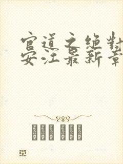 官道之绝对权力安江最新章节更新