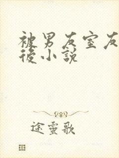 被男友室友强艹后小说