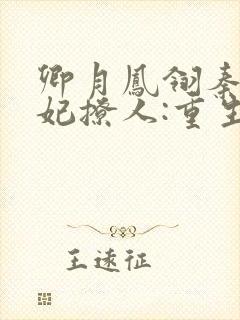 卿月凤翎秦晚医妃撩人:重生嫡女不好惹