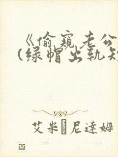 《偷窥老公出轨(绿帽出轨短篇合集)》