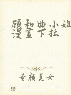 顾和曲小姐免费漫画下拉