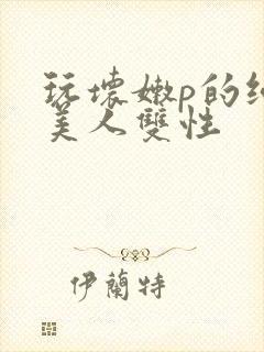玩坏嫩p的纯情美人双性