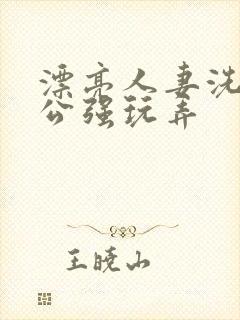 漂亮人妻洗澡被公强玩弄