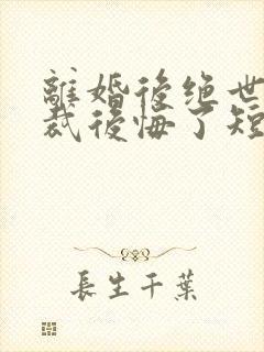 离婚后绝世女总裁后悔了短剧免费观看封面