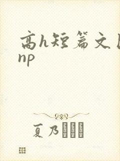 高h短篇文巨肉np