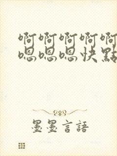 啊啊啊啊啊啊啊嗯嗯嗯快点
