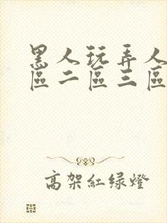 黑人玩弄人妻一区二区三区久久