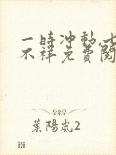 一时冲动,七世不祥免费阅读全